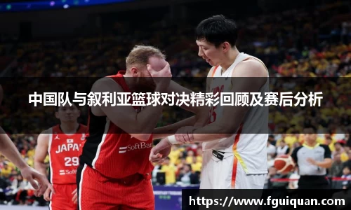 中国队与叙利亚篮球对决精彩回顾及赛后分析