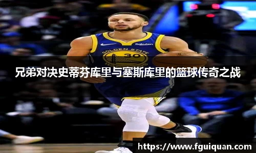 兄弟对决史蒂芬库里与塞斯库里的篮球传奇之战
